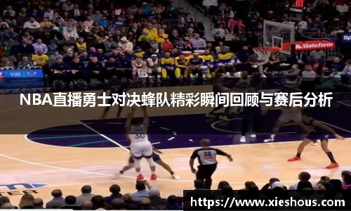 NBA直播勇士对决蜂队精彩瞬间回顾与赛后分析