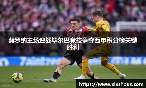 赫罗纳主场迎战毕尔巴竞技争夺西甲积分榜关键胜利