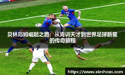 贝林厄姆崛起之路：从青训天才到世界足球新星的传奇旅程